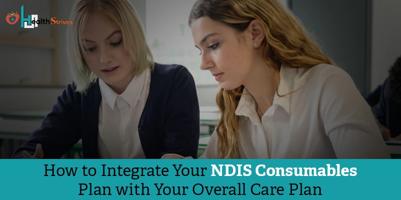 How to Integrate Your NDIS Consumables Plan with Your Overall Care Plan